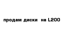 продам диски  на L200